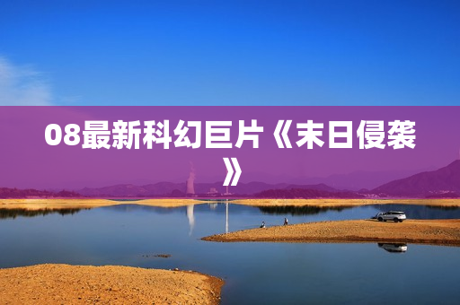 08最新科幻巨片《末日侵袭》