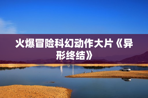 火爆冒险科幻动作大片《异形终结》