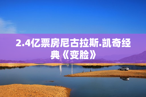 2.4亿票房尼古拉斯.凯奇经典《变脸》