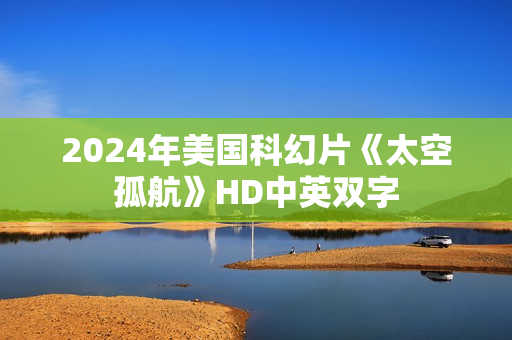2024年美国科幻片《太空孤航》HD中英双字