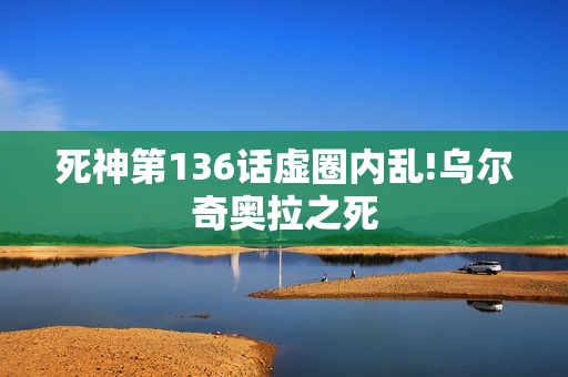 死神第136话虚圈内乱!乌尔奇奥拉之死