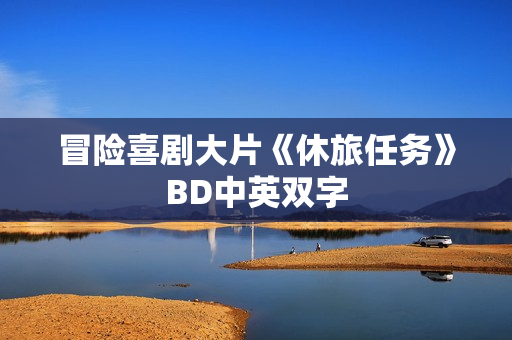 冒险喜剧大片《休旅任务》BD中英双字