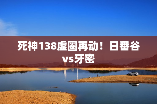 死神138虚圈再动！日番谷vs牙密