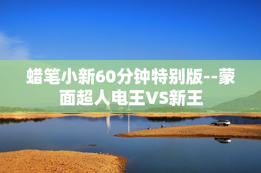 蜡笔小新60分钟特别版--蒙面超人电王VS新王