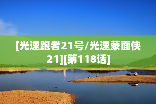[光速跑者21号/光速蒙面侠21][第118话]