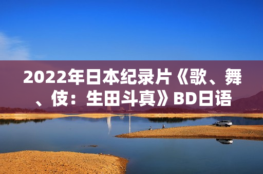 2022年日本纪录片《歌、舞、伎：生田斗真》BD日语中字