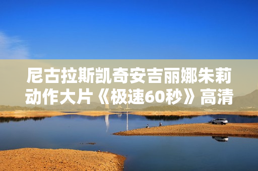 尼古拉斯凯奇安吉丽娜朱莉动作大片《极速60秒》高清