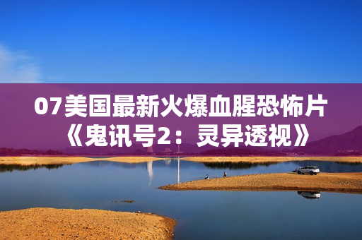 07美国最新火爆血腥恐怖片《鬼讯号2：灵异透视》