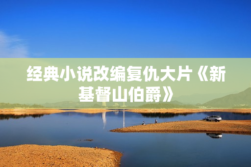 经典小说改编复仇大片《新基督山伯爵》