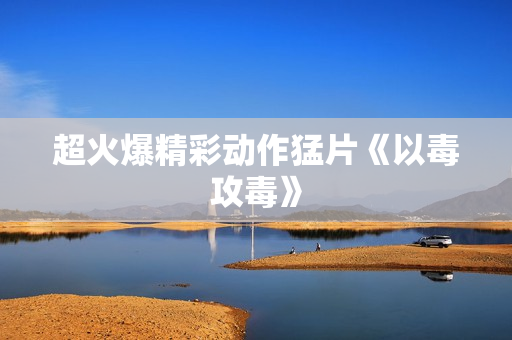 超火爆精彩动作猛片《以毒攻毒》