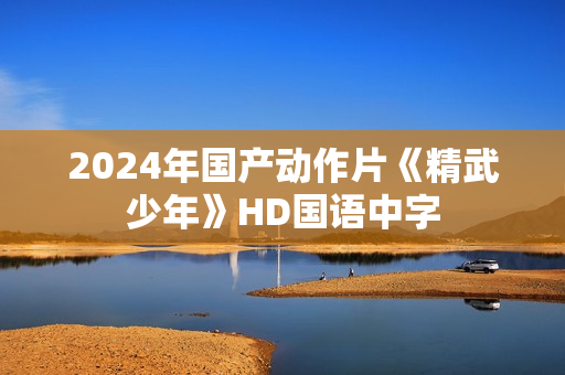 2024年国产动作片《精武少年》HD国语中字