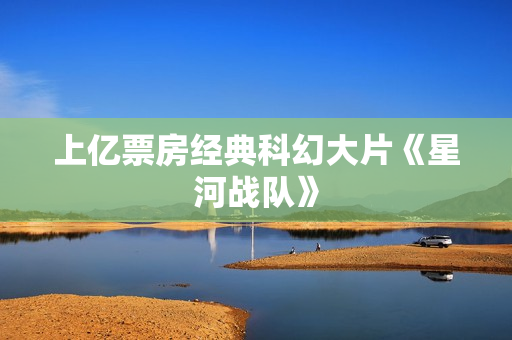 上亿票房经典科幻大片《星河战队》