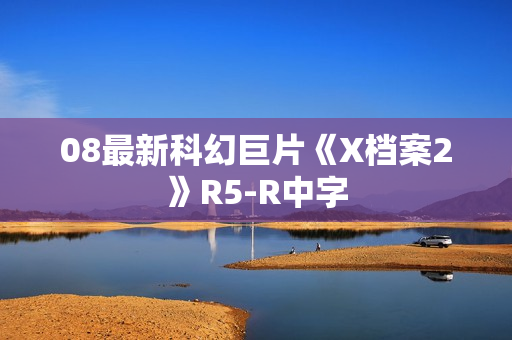 08最新科幻巨片《X档案2》R5-R中字