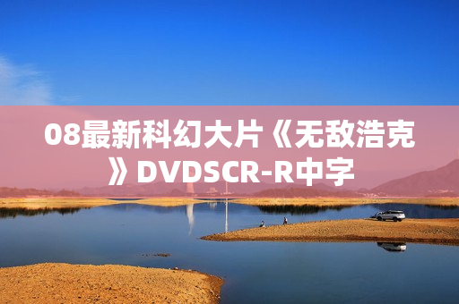 08最新科幻大片《无敌浩克》DVDSCR-R中字