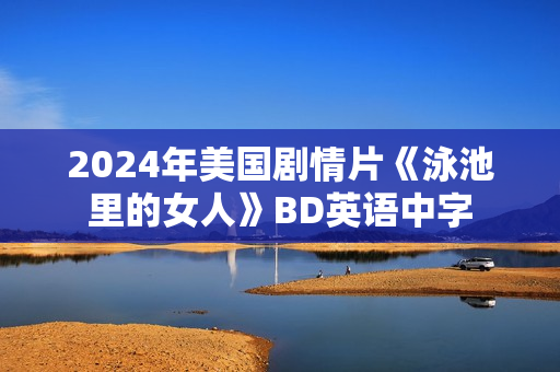 2024年美国剧情片《泳池里的女人》BD英语中字