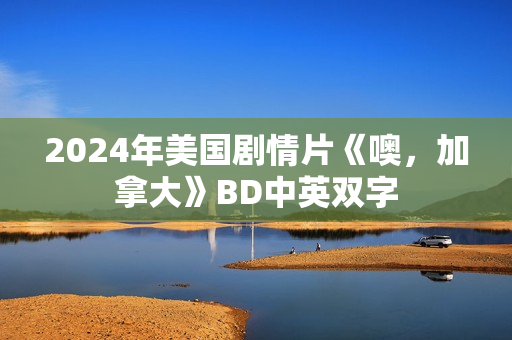 2024年美国剧情片《噢，加拿大》BD中英双字