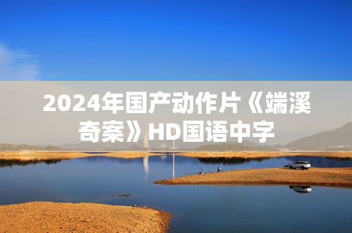 2024年国产动作片《端溪奇案》HD国语中字