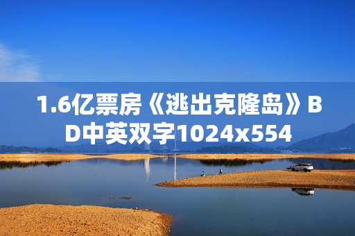 1.6亿票房《逃出克隆岛》BD中英双字1024x554
