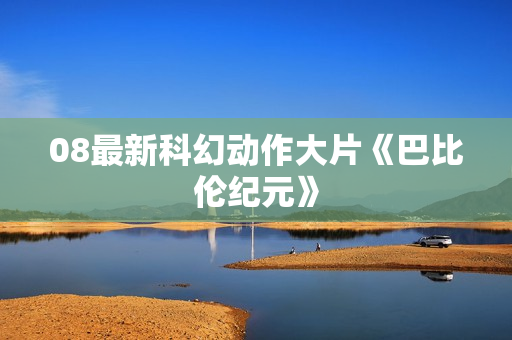 08最新科幻动作大片《巴比伦纪元》