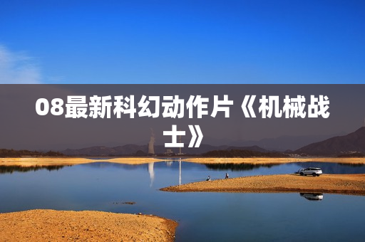 08最新科幻动作片《机械战士》