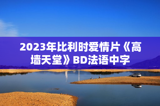 2023年比利时爱情片《高墙天堂》BD法语中字