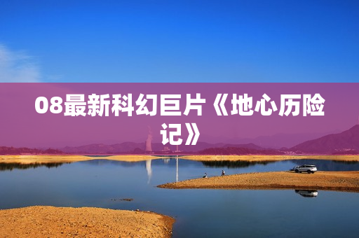 08最新科幻巨片《地心历险记》