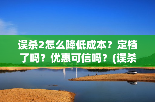 误杀2怎么降低成本？定档了吗？优惠可信吗？(误杀2什么时候开机)