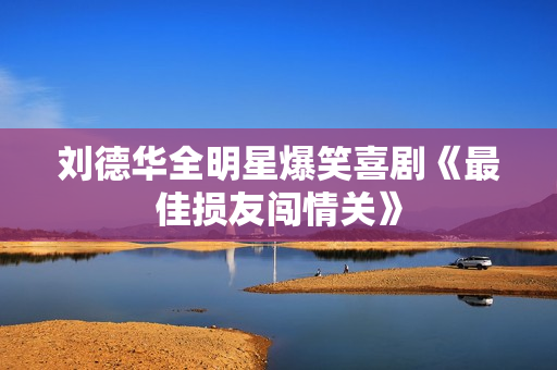 刘德华全明星爆笑喜剧《最佳损友闯情关》