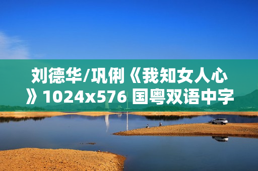 刘德华/巩俐《我知女人心》1024x576 国粤双语中字