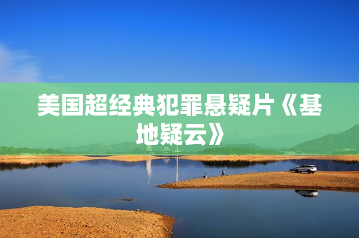 美国超经典犯罪悬疑片《基地疑云》