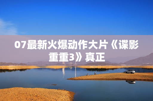07最新火爆动作大片《谍影重重3》真正