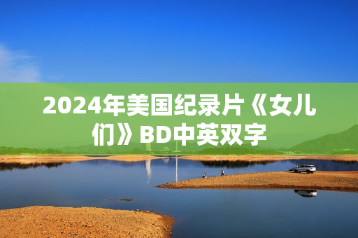 2024年美国纪录片《女儿们》BD中英双字