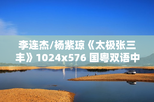 李连杰/杨紫琼《太极张三丰》1024x576 国粤双语中字