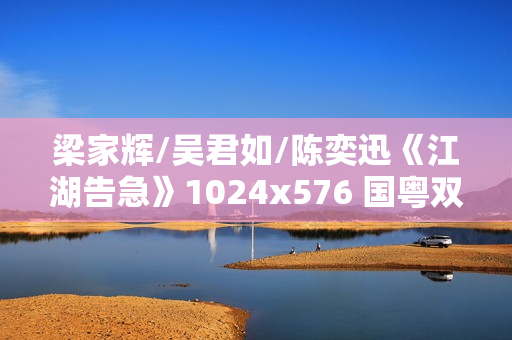 梁家辉/吴君如/陈奕迅《江湖告急》1024x576 国粤双语中字