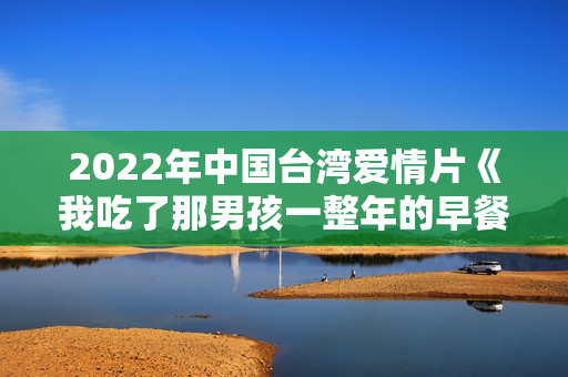 2022年中国台湾爱情片《我吃了那男孩一整年的早餐》BD国语中字