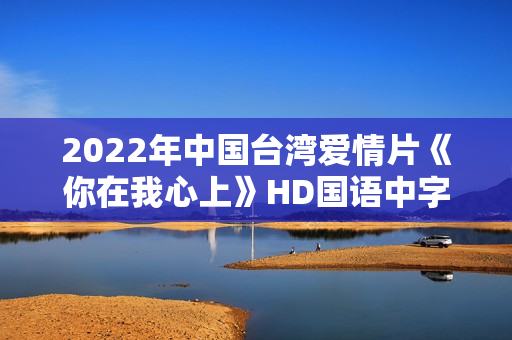 2022年中国台湾爱情片《你在我心上》HD国语中字