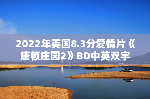 2022年英国8.3分爱情片《唐顿庄园2》BD中英双字