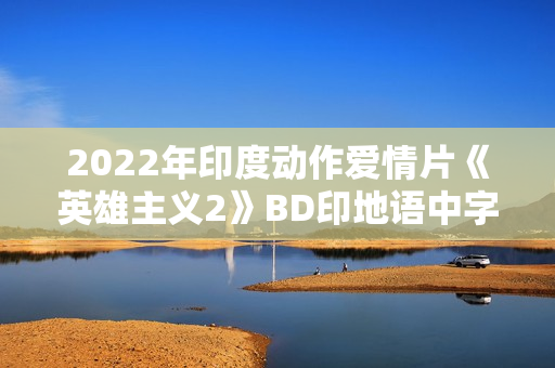 2022年印度动作爱情片《英雄主义2》BD印地语中字
