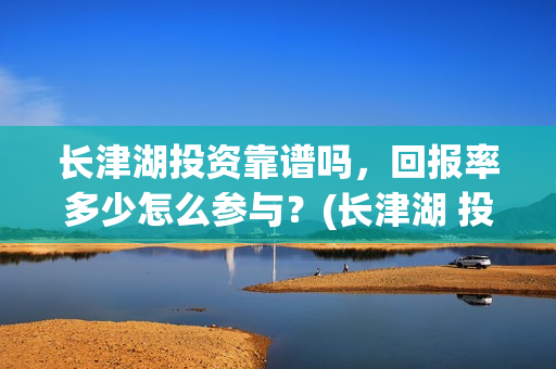 长津湖投资靠谱吗，回报率多少怎么参与？(长津湖 投资)