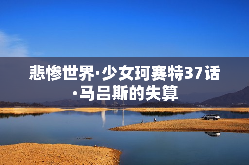 悲惨世界·少女珂赛特37话·马吕斯的失算