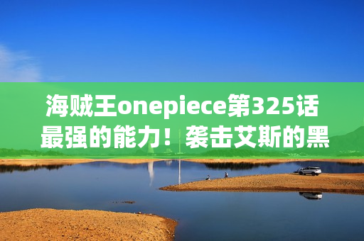 海贼王onepiece第325话 最强的能力！袭击艾斯的黑胡子之暗
