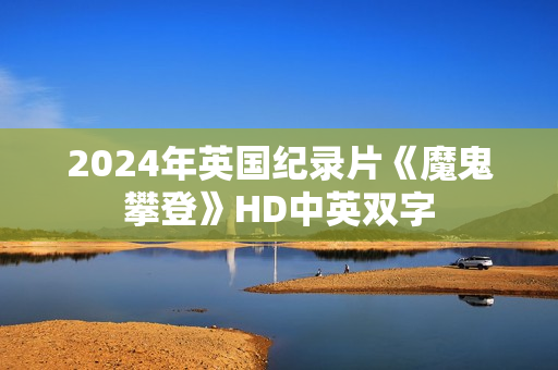 2024年英国纪录片《魔鬼攀登》HD中英双字