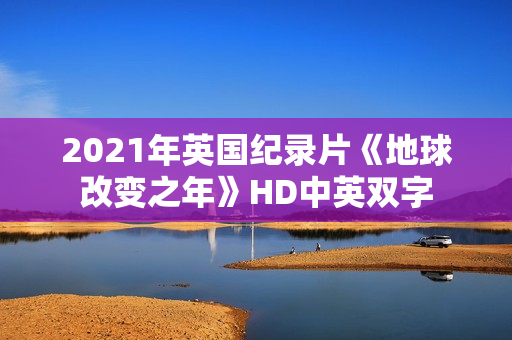 2021年英国纪录片《地球改变之年》HD中英双字