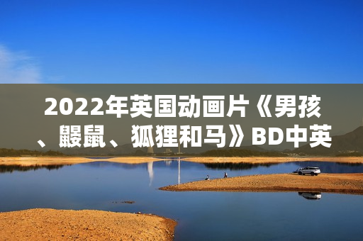 2022年英国动画片《男孩、鼹鼠、狐狸和马》BD中英双字