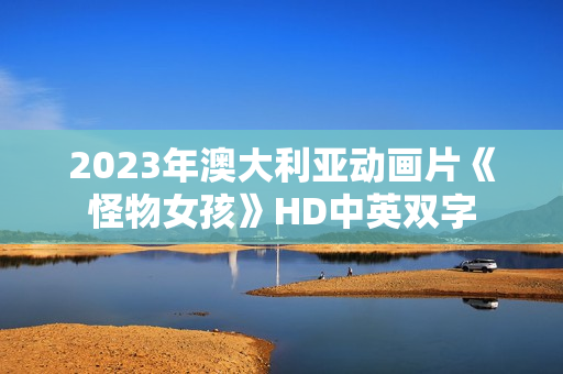 2023年澳大利亚动画片《怪物女孩》HD中英双字