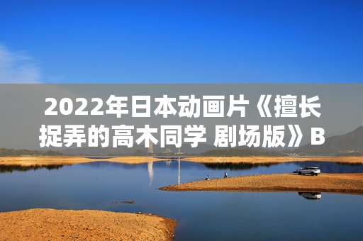 2022年日本动画片《擅长捉弄的高木同学 剧场版》BD日语中字