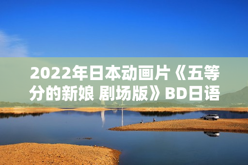 2022年日本动画片《五等分的新娘 剧场版》BD日语中字