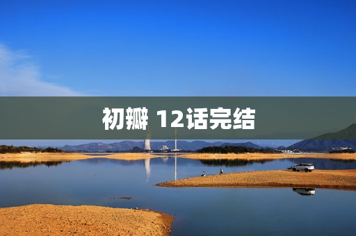 初瓣 12话完结