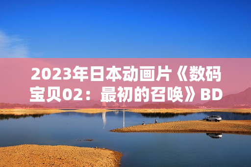 2023年日本动画片《数码宝贝02：最初的召唤》BD日语中字