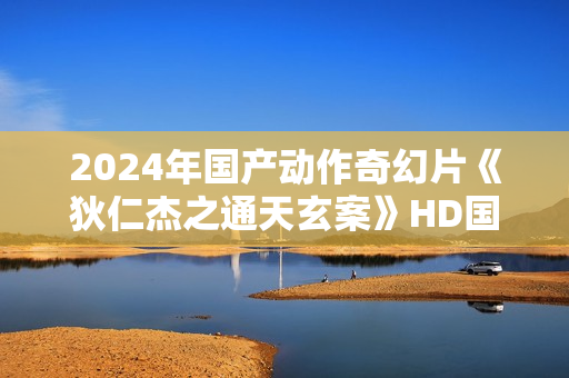 2024年国产动作奇幻片《狄仁杰之通天玄案》HD国语中英双字